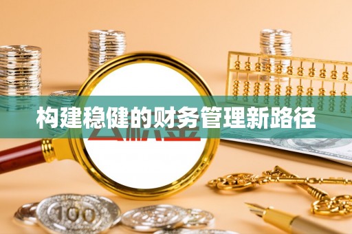 龙泉构建稳健的财务管理新路径