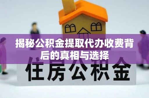 龙泉揭秘公积金提取代办收费背后的真相与选择