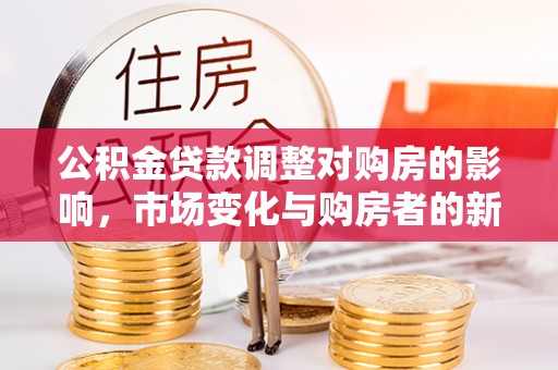 龙泉公积金贷款调整对购房的影响，市场变化与购房者的新选择