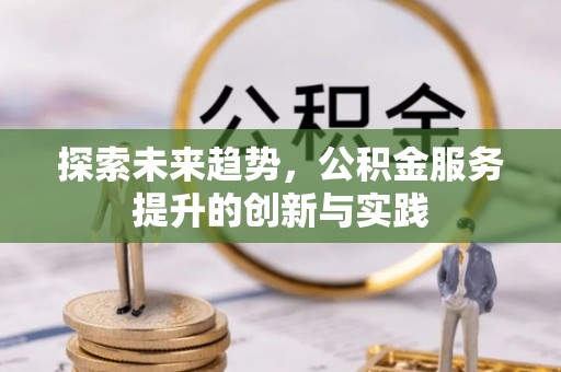 龙泉探索未来趋势，公积金服务提升的创新与实践