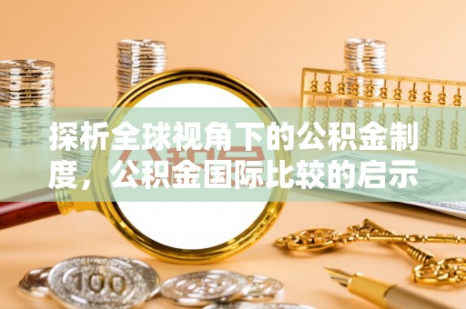 龙泉探析全球视角下的公积金制度，公积金国际比较的启示与借鉴