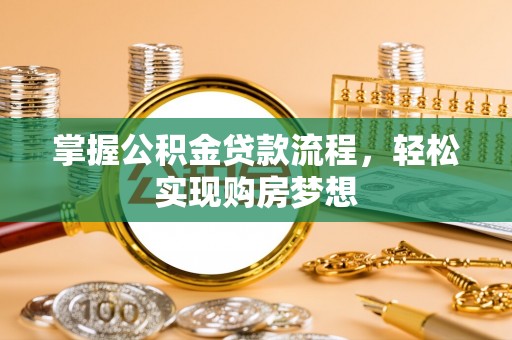 龙泉掌握公积金贷款流程，轻松实现购房梦想