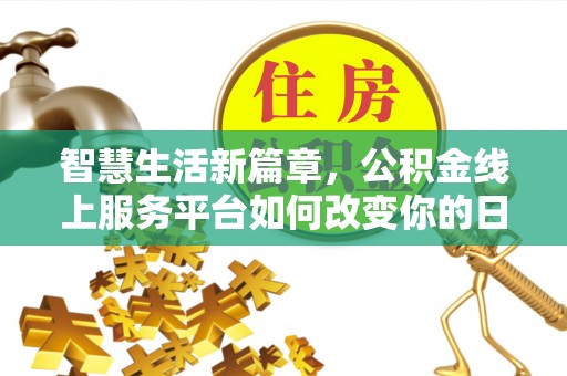 龙泉智慧生活新篇章，公积金线上服务平台如何改变你的日常