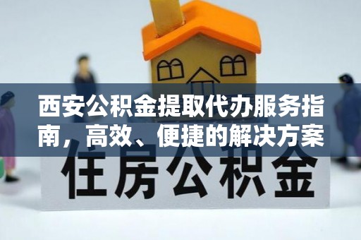 龙泉西安公积金提取代办服务指南，高效、便捷的解决方案