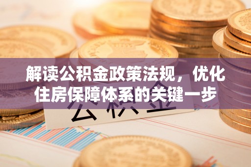 龙泉解读公积金政策法规，优化住房保障体系的关键一步