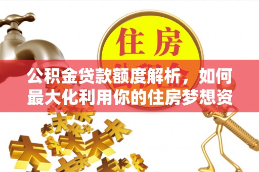 龙泉公积金贷款额度解析，如何最大化利用你的住房梦想资金