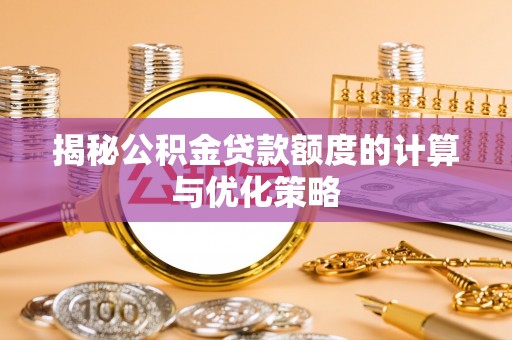 龙泉揭秘公积金贷款额度的计算与优化策略