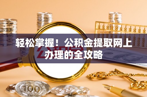 龙泉轻松掌握！公积金提取网上办理的全攻略