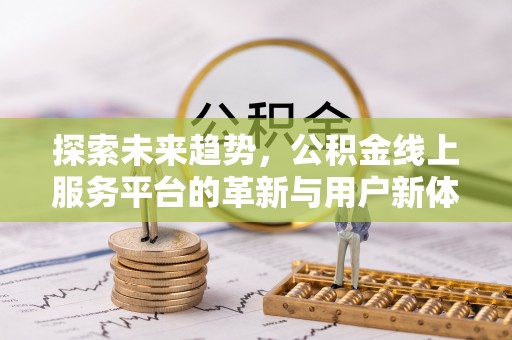 龙泉探索未来趋势，公积金线上服务平台的革新与用户新体验