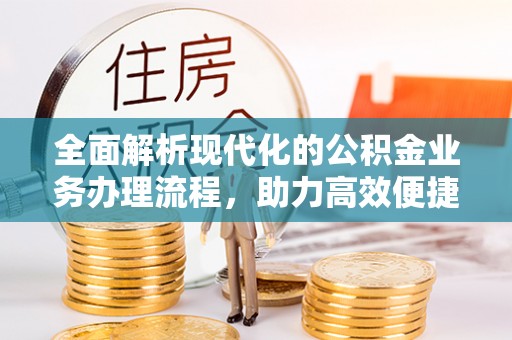 龙泉全面解析现代化的公积金业务办理流程，助力高效便捷生活