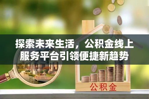 龙泉探索未来生活，公积金线上服务平台引领便捷新趋势