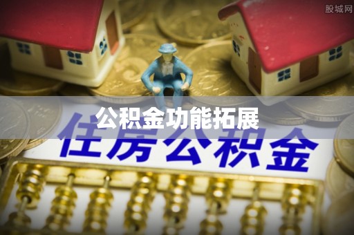 龙泉公积金功能拓展