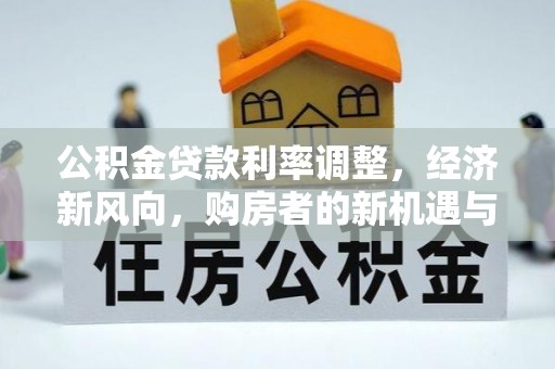 龙泉公积金贷款利率调整，经济新风向，购房者的新机遇与挑战