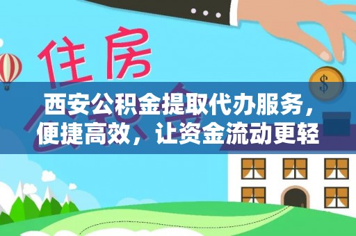 龙泉西安公积金提取代办服务，便捷高效，让资金流动更轻松