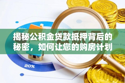 龙泉揭秘公积金贷款抵押背后的秘密，如何让您的购房计划更轻松？