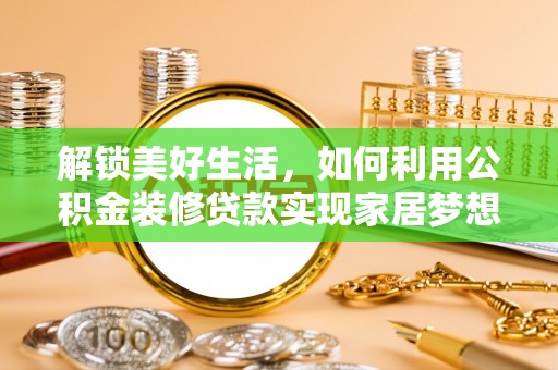 龙泉解锁美好生活，如何利用公积金装修贷款实现家居梦想