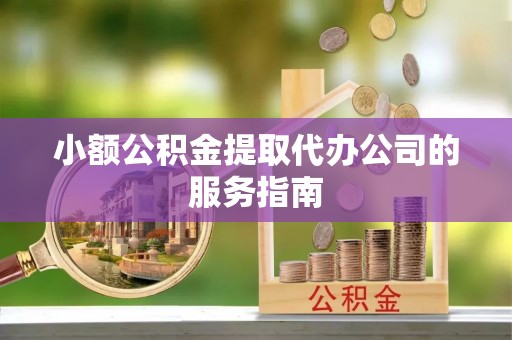 龙泉小额公积金提取代办公司的服务指南
