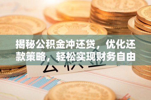 龙泉揭秘公积金冲还贷，优化还款策略，轻松实现财务自由