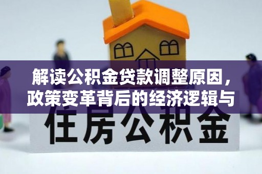 龙泉解读公积金贷款调整原因，政策变革背后的经济逻辑与民生影响